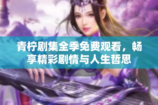 青柠剧集全季免费观看，畅享精彩剧情与人生哲思