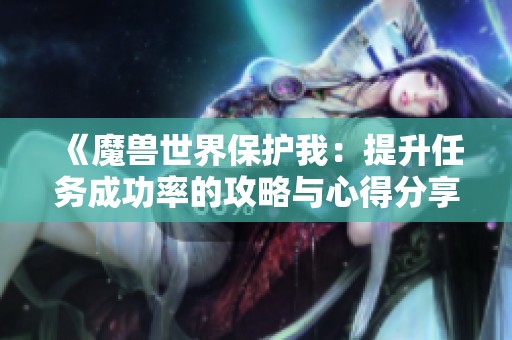 《魔兽世界保护我：提升任务成功率的攻略与心得分享》