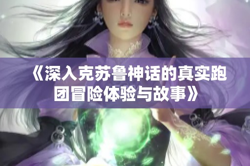 《深入克苏鲁神话的真实跑团冒险体验与故事》