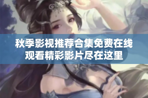 秋季影视推荐合集免费在线观看精彩影片尽在这里
