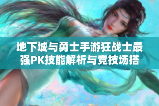 地下城与勇士手游狂战士最强PK技能解析与竞技场搭配指南