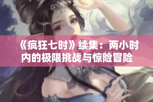 《疯狂七时》续集：两小时内的极限挑战与惊险冒险