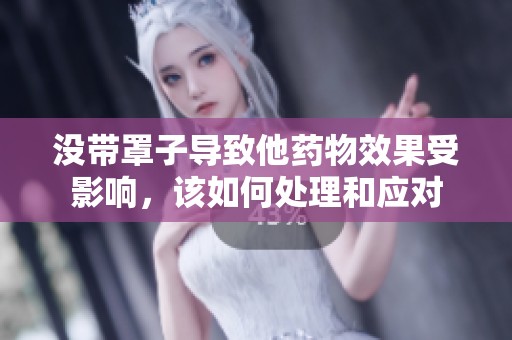 没带罩子导致他药物效果受影响，该如何处理和应对