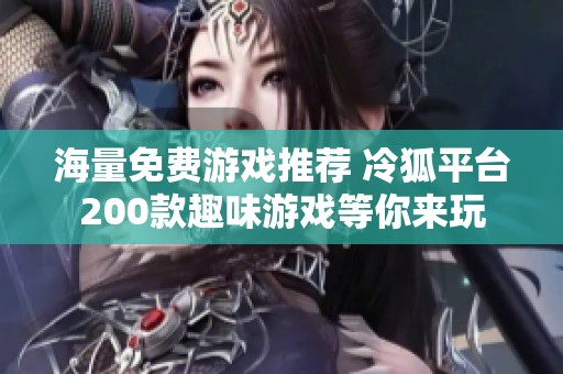 海量免费游戏推荐 冷狐平台200款趣味游戏等你来玩