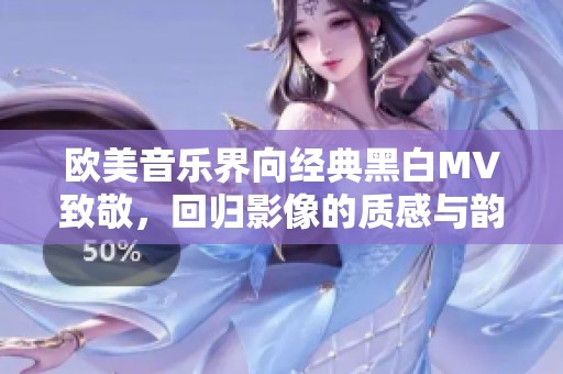 欧美音乐界向经典黑白MV致敬，回归影像的质感与韵味