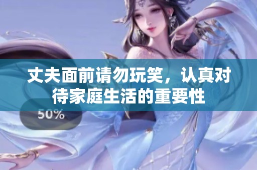 丈夫面前请勿玩笑，认真对待家庭生活的重要性