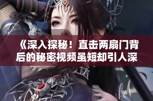 《深入探秘！直击两扇门背后的秘密视频虽短却引人深思》