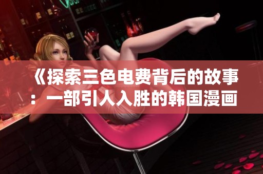 《探索三色电费背后的故事：一部引人入胜的韩国漫画》