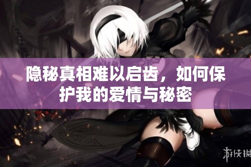 隐秘真相难以启齿，如何保护我的爱情与秘密