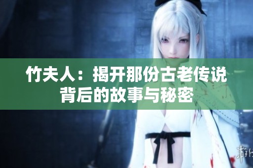 竹夫人：揭开那份古老传说背后的故事与秘密