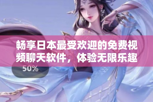 畅享日本最受欢迎的免费视频聊天软件，体验无限乐趣