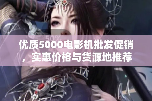 优质5000电影机批发促销，实惠价格与货源地推荐