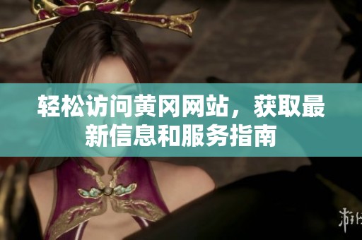 轻松访问黄冈网站，获取最新信息和服务指南