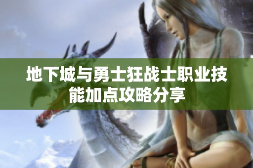 地下城与勇士狂战士职业技能加点攻略分享