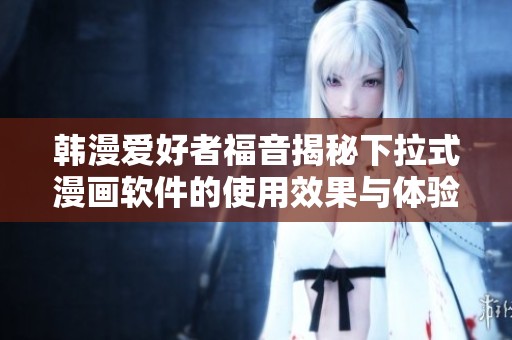 韩漫爱好者福音揭秘下拉式漫画软件的使用效果与体验