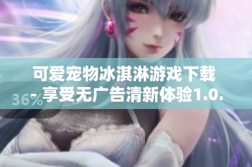 可爱宠物冰淇淋游戏下载 - 享受无广告清新体验1.0.4版本