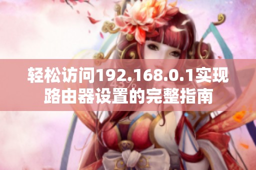 轻松访问192.168.0.1实现路由器设置的完整指南