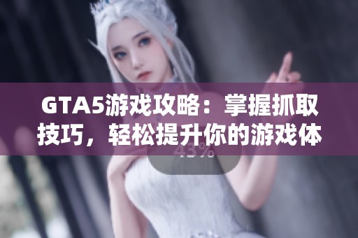 GTA5游戏攻略：掌握抓取技巧，轻松提升你的游戏体验