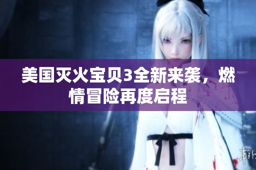 美国灭火宝贝3全新来袭，燃情冒险再度启程
