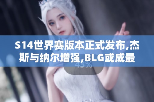 S14世界赛版本正式发布,杰斯与纳尔增强,BLG或成最大获益者