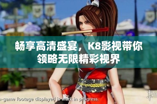 畅享高清盛宴，K8影视带你领略无限精彩视界