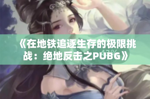 《在地铁追逐生存的极限挑战：绝地反击之PUBG》