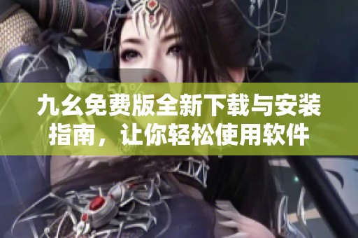 九幺免费版全新下载与安装指南，让你轻松使用软件