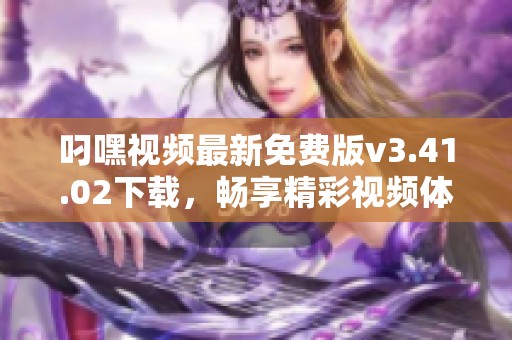 叼嘿视频最新免费版v3.41.02下载，畅享精彩视频体验