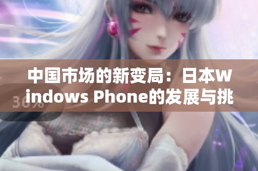 中国市场的新变局：日本Windows Phone的发展与挑战分析