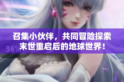 召集小伙伴，共同冒险探索末世重启后的地球世界！
