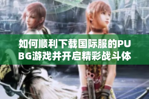 如何顺利下载国际服的PUBG游戏并开启精彩战斗体验