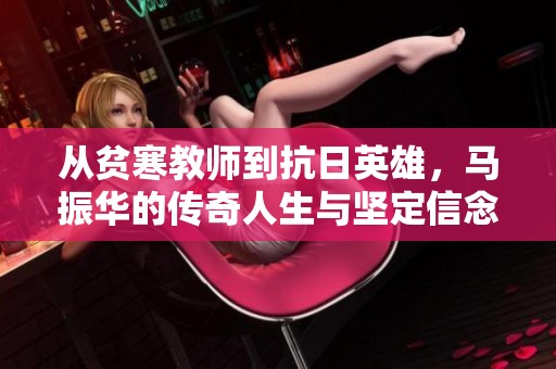 从贫寒教师到抗日英雄，马振华的传奇人生与坚定信念