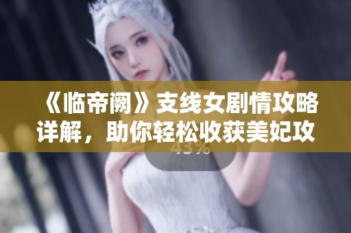 《临帝阙》支线女剧情攻略详解，助你轻松收获美妃攻略心得