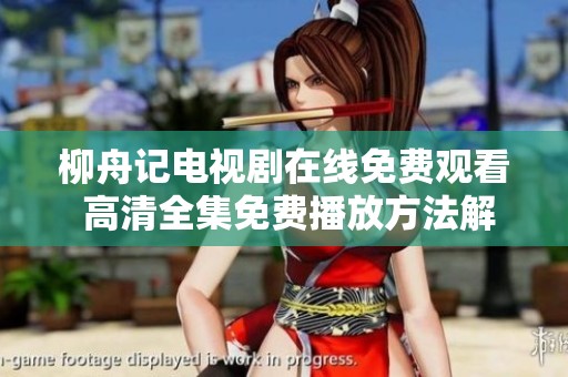 柳舟记电视剧在线免费观看 高清全集免费播放方法解析