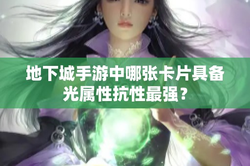 地下城手游中哪张卡片具备光属性抗性最强？