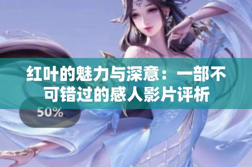 红叶的魅力与深意：一部不可错过的感人影片评析