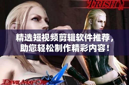 精选短视频剪辑软件推荐，助您轻松制作精彩内容！