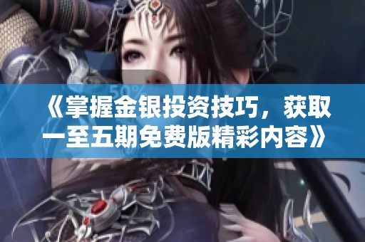 《掌握金银投资技巧，获取一至五期免费版精彩内容》