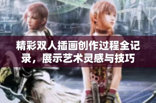精彩双人插画创作过程全记录，展示艺术灵感与技巧