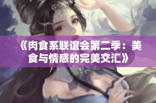 《肉食系联谊会第二季：美食与情感的完美交汇》