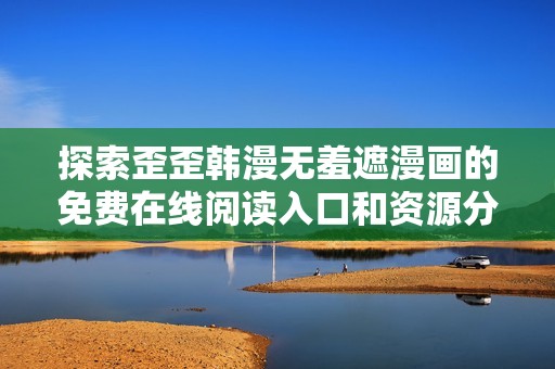 探索歪歪韩漫无羞遮漫画的免费在线阅读入口和资源分享
