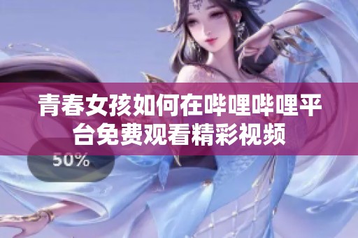 青春女孩如何在哔哩哔哩平台免费观看精彩视频