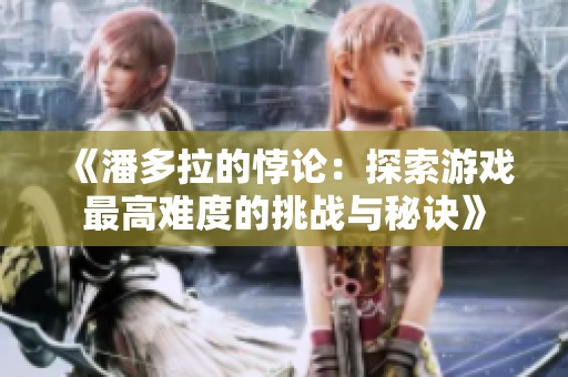 《潘多拉的悖论：探索游戏最高难度的挑战与秘诀》