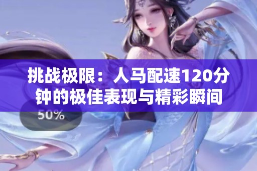 挑战极限：人马配速120分钟的极佳表现与精彩瞬间