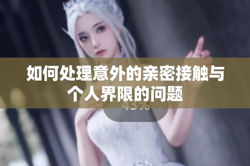 如何处理意外的亲密接触与个人界限的问题