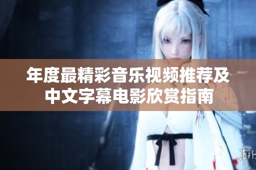 年度最精彩音乐视频推荐及中文字幕电影欣赏指南