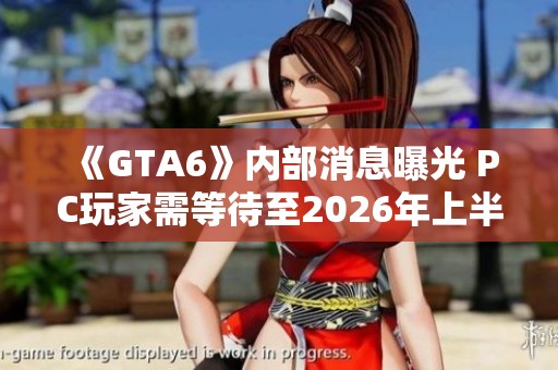 《GTA6》内部消息曝光 PC玩家需等待至2026年上半年发布
