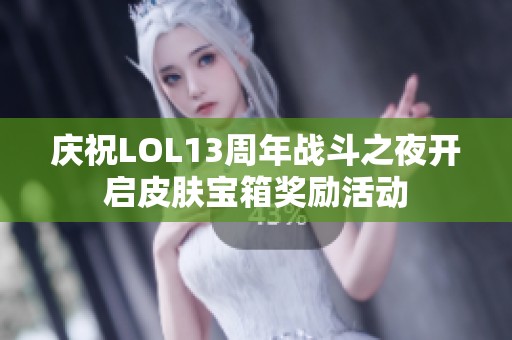 庆祝LOL13周年战斗之夜开启皮肤宝箱奖励活动