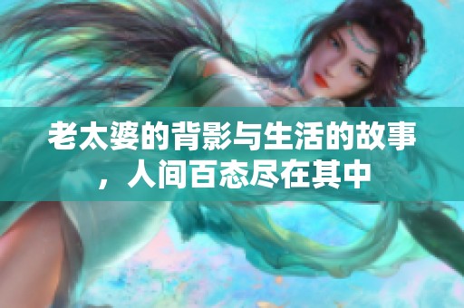 老太婆的背影与生活的故事，人间百态尽在其中
