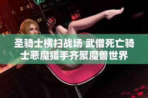 圣骑士横扫战场 武僧死亡骑士恶魔猎手齐聚魔兽世界